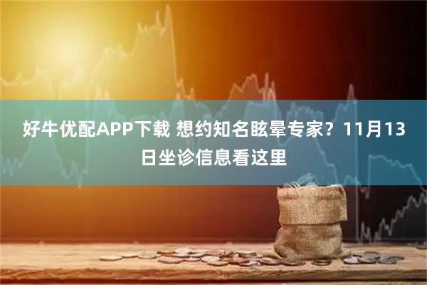 好牛优配APP下载 想约知名眩晕专家？11月13日坐诊信息看这里