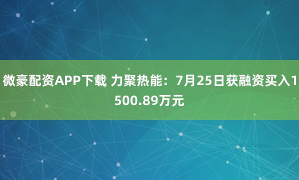 微豪配资APP下载 力聚热能:7月25日获融资买入1500.89万元
