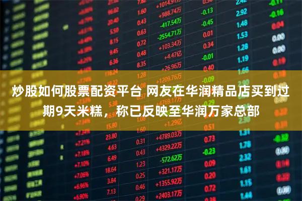 炒股如何股票配资平台 网友在华润精品店买到过期9天米糕，称已反映至华润万家总部