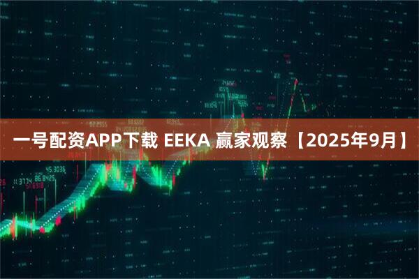 一号配资APP下载 EEKA 赢家观察【2025年9月】