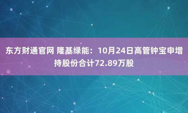 东方财通官网 隆基绿能：10月24日高管钟宝申增持股份合计72.89万股