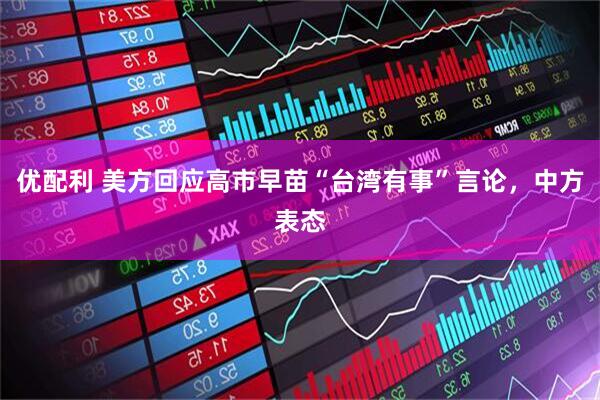 优配利 美方回应高市早苗“台湾有事”言论，中方表态