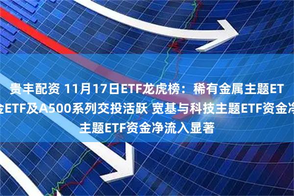 贵丰配资 11月17日ETF龙虎榜:稀有金属主题ETF领涨 黄金ETF及A500系列交投活跃 宽基与科技主题ETF资金净流入显著