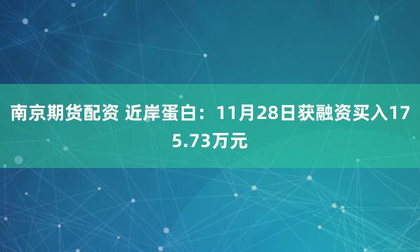 南京期货配资 近岸蛋白：11月28日获融资买入175.73万元