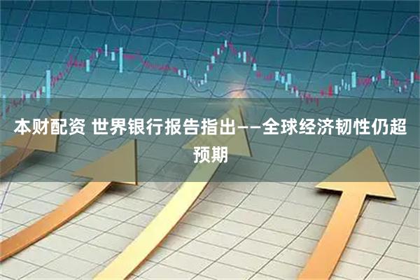 本财配资 世界银行报告指出——全球经济韧性仍超预期