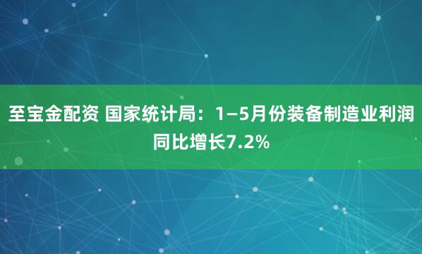 至宝金配资 国家统计局：1—5月份装备制造业利润同比增长7.2%
