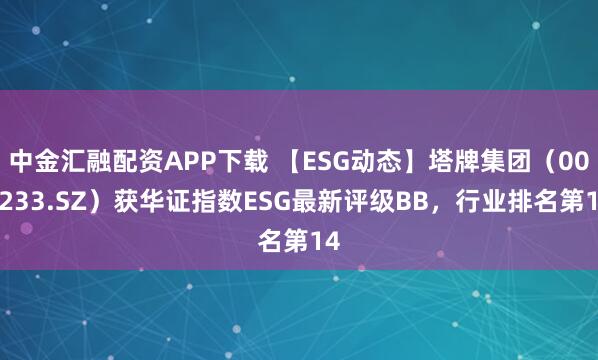 中金汇融配资APP下载 【ESG动态】塔牌集团（002233.SZ）获华证指数ESG最新评级BB，行业排名第14