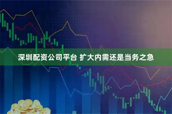 深圳配资公司平台 扩大内需还是当务之急